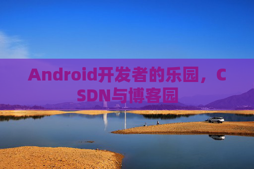 Android开发者的乐园，CSDN与博客园